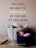 You Will Be Able to Crochet by the End of This Book by Zoe Bateman