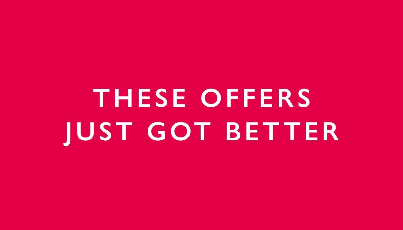 These offers just got better