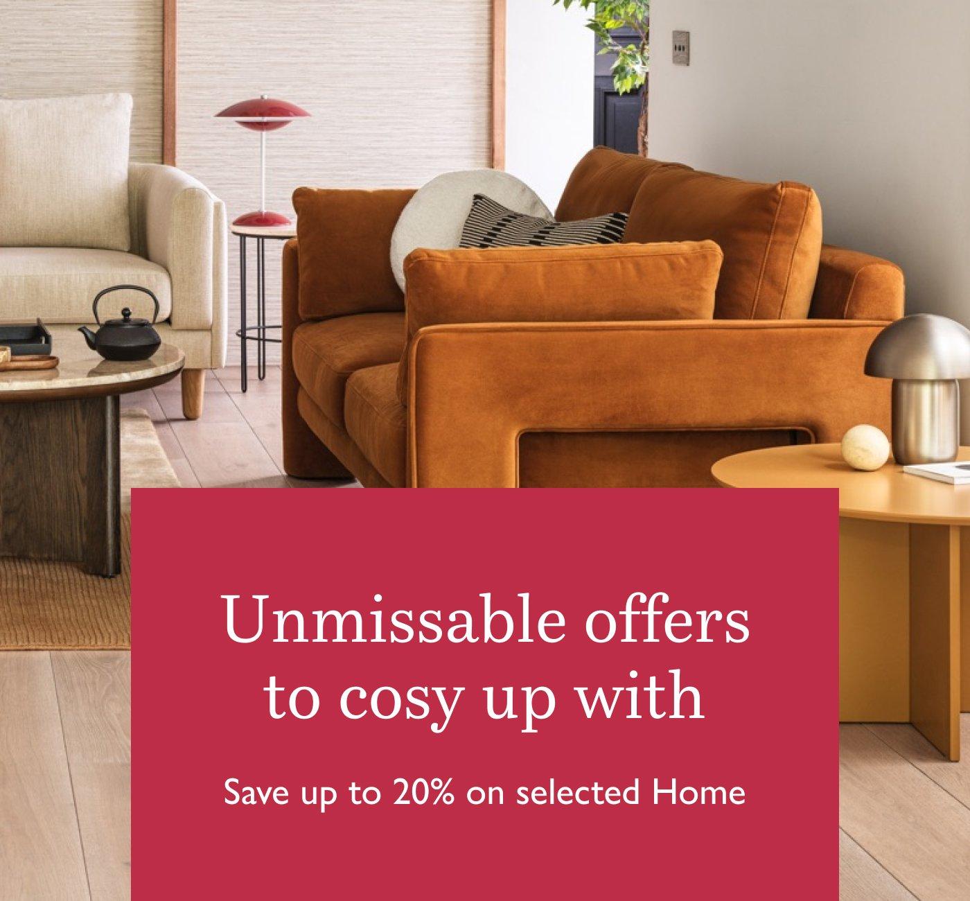 Unmissable offers to cosy up with. Save up to 20% on selected Home