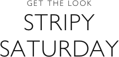 Get the look - Stripy Saturdays