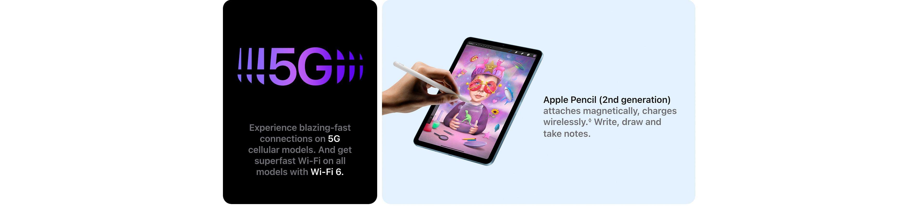 Experience blazing-fast connections on 5G cellular models. And get superfast Wi-Fi on all models with Wi-Fi 6.