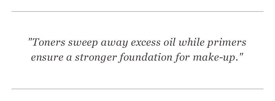 "Toners sweep away excess oil while primers ensure a stronger foundation for make-up."