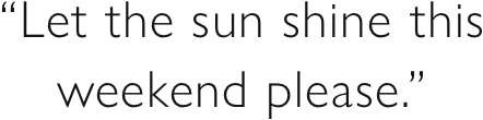 “Let the sun shine this weekend please.”