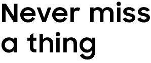 Never miss a thing